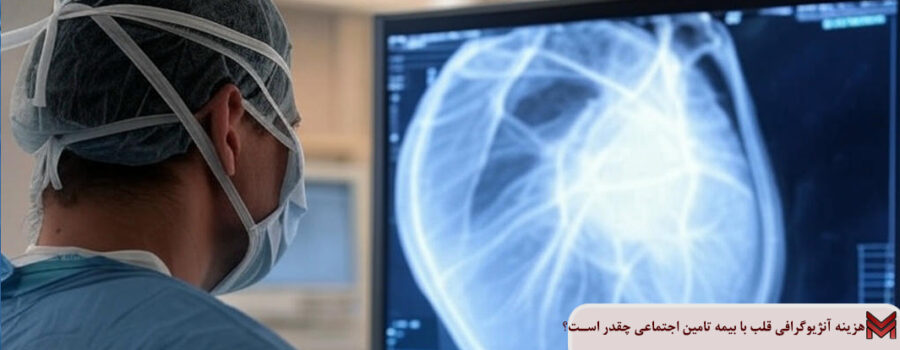 هزینه آنژیوگرافی قلب با بیمه تامین اجتماعی چقدر است؟