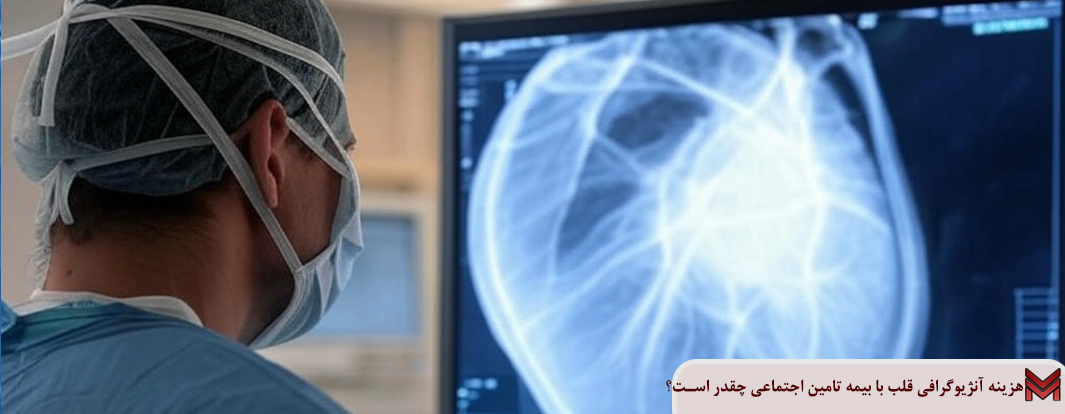 هزینه آنژیوگرافی قلب با بیمه تامین اجتماعی چقدر است؟