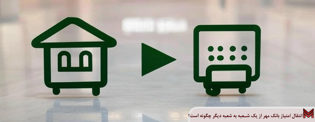 انتقال امتیاز بانک مهر از یک شعبه به شعبه دیگر چگونه است؟