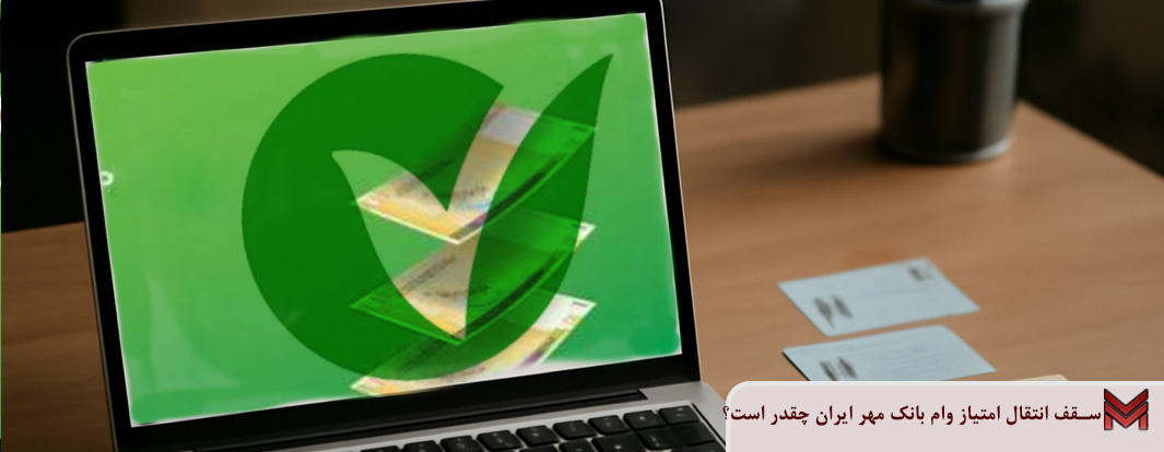 سقف انتقال امتیاز وام بانک مهر ایران چقدر است؟