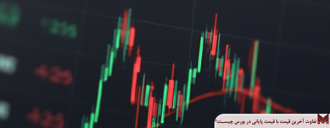 تفاوت آخرین قیمت با قیمت پایانی در بورس چیست؟