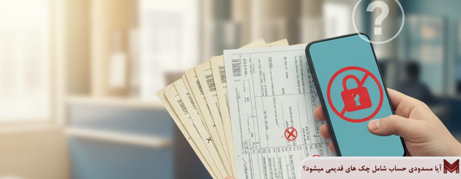 آیا مسدودی حساب شامل چک های قدیمی میشود؟