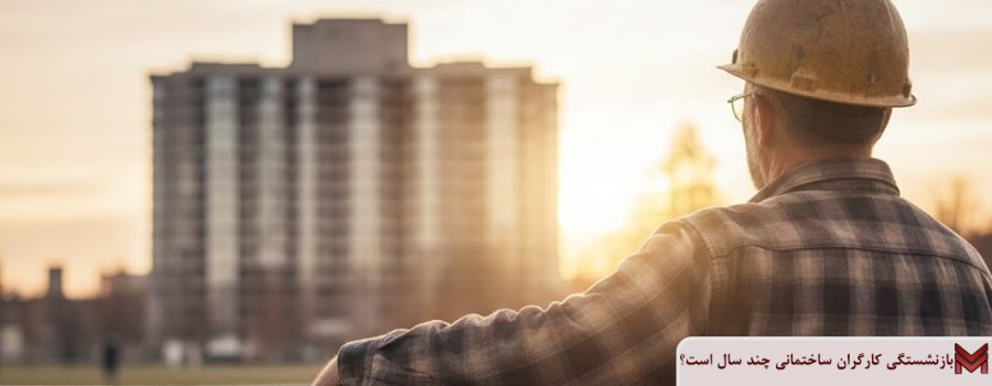 بازنشستگی کارگران ساختمانی چند سال است؟