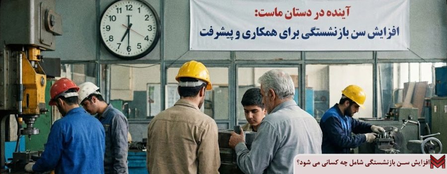 افزایش سن بازنشستگی شامل چه کسانی می شود؟