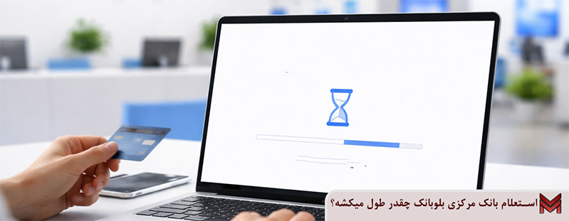استعلام بانک مرکزی بلوبانک چقدر طول میکشه؟